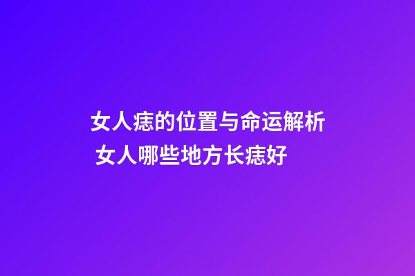 女人痣的位置与命运解析 女人哪些地方长痣好